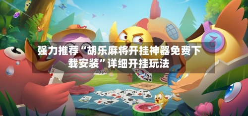 强力推荐“胡乐麻将开挂神器免费下载安装”详细开挂玩法-第3张图片