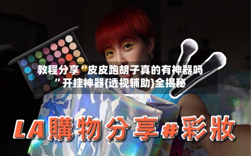 教程分享“皮皮跑胡子真的有神器吗	”开挂神器{透视辅助}全揭秘-第2张图片