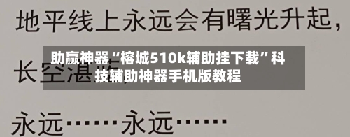 助赢神器“榕城510k辅助挂下载	”科技辅助神器手机版教程-第2张图片