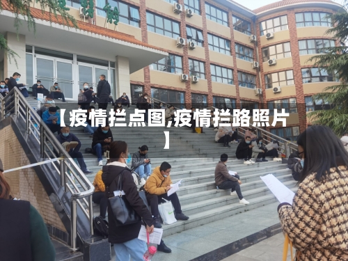 【疫情拦点图,疫情拦路照片】-第3张图片