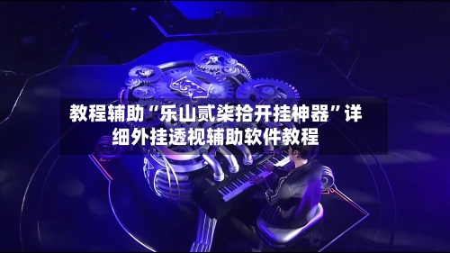 教程辅助“乐山贰柒拾开挂神器”详细外挂透视辅助软件教程