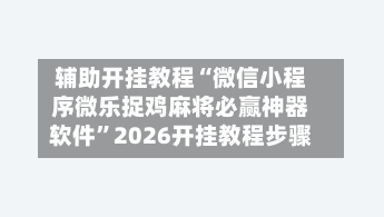 辅助开挂教程“微信小程序微乐捉鸡麻将必赢神器软件”2026开挂教程步骤-第3张图片