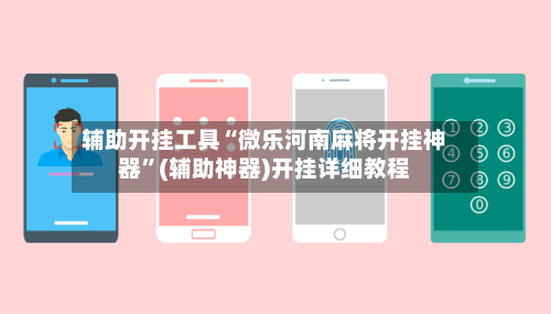 辅助开挂工具“微乐河南麻将开挂神器”(辅助神器)开挂详细教程-第2张图片