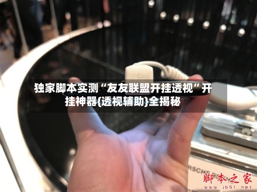 独家脚本实测“友友联盟开挂透视”开挂神器{透视辅助}全揭秘-第3张图片