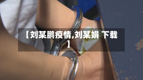 【刘某鹏疫情,刘某娟 下载】-第2张图片