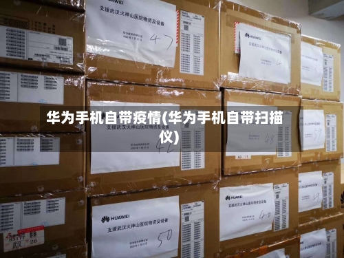 华为手机自带疫情(华为手机自带扫描仪)-第2张图片