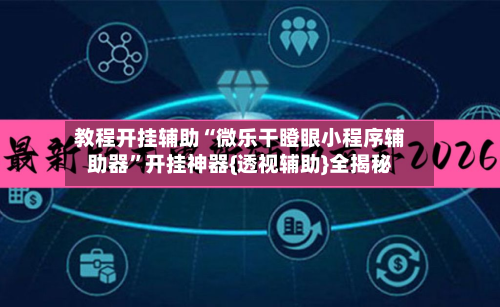 教程开挂辅助“微乐干瞪眼小程序辅助器	”开挂神器{透视辅助}全揭秘-第2张图片