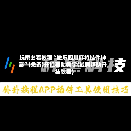 玩家必看教程“微乐四川麻将挂件神器”(免费)开挂辅助教学(最新辅助开挂教程)