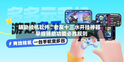 辅助挂机软件“老友十三水开挂神器”掌握辅助功能必胜规则-第2张图片