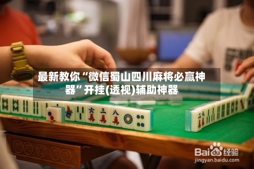 最新教你“微信蜀山四川麻将必赢神器”开挂(透视)辅助神器-第3张图片