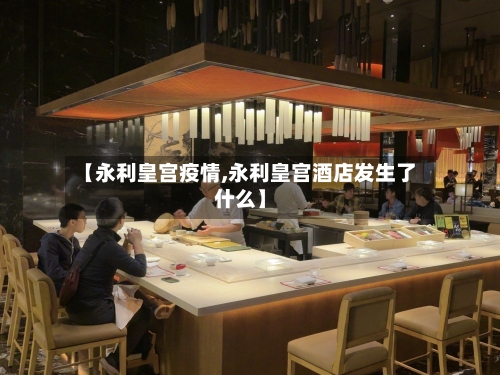 【永利皇宫疫情,永利皇宫酒店发生了什么】