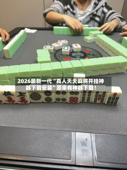 2026最新一代“真人天天麻将开挂神器下载安装	”原来有神器下载！-第2张图片
