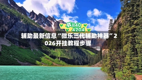 辅助最新信息“微乐三代辅助神器”2026开挂教程步骤