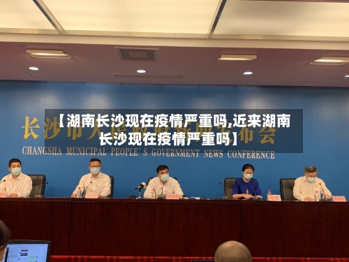【湖南长沙现在疫情严重吗,近来湖南长沙现在疫情严重吗】-第3张图片