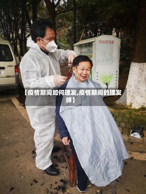 【疫情期间如何理发,疫情期间的理发师】-第3张图片
