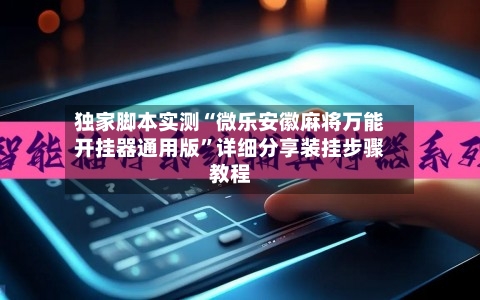 独家脚本实测“微乐安徽麻将万能开挂器通用版	”详细分享装挂步骤教程-第3张图片