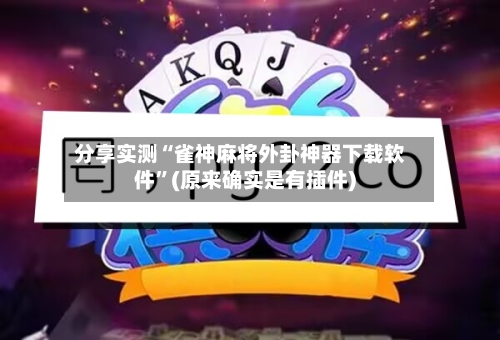 分享实测“雀神麻将外卦神器下载软件	”(原来确实是有插件)-第2张图片