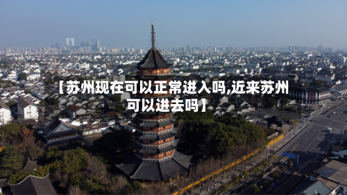 【苏州现在可以正常进入吗,近来苏州可以进去吗】-第3张图片
