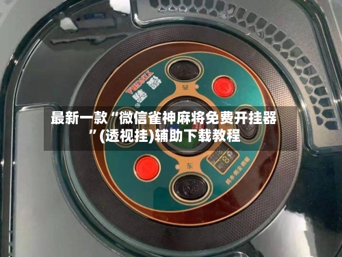 最新一款“微信雀神麻将免费开挂器”(透视挂)辅助下载教程-第2张图片