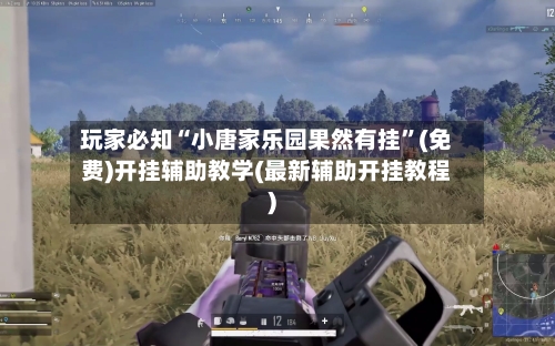 玩家必知“小唐家乐园果然有挂	”(免费)开挂辅助教学(最新辅助开挂教程)-第2张图片