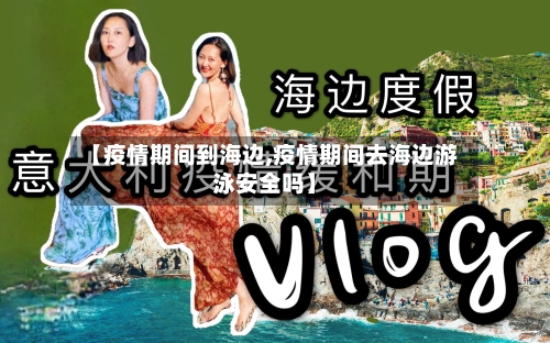 【疫情期间到海边,疫情期间去海边游泳安全吗】-第2张图片