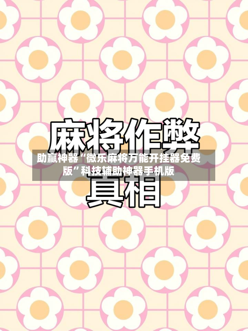 助赢神器“微乐麻将万能开挂器免费版	”科技辅助神器手机版-第2张图片