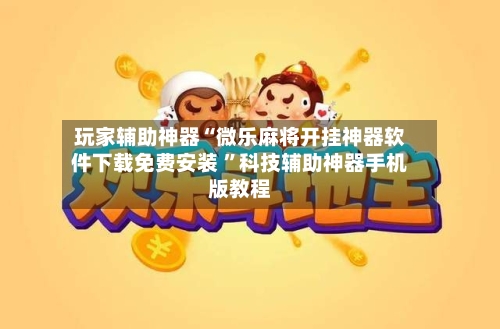 玩家辅助神器“微乐麻将开挂神器软件下载免费安装 	”科技辅助神器手机版教程-第2张图片