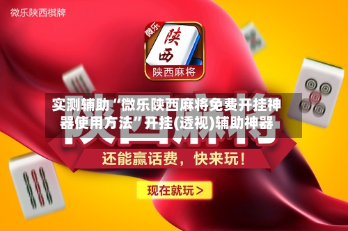 实测辅助“微乐陕西麻将免费开挂神器使用方法	”开挂(透视)辅助神器-第2张图片