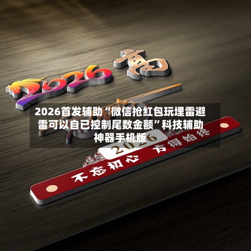 2026首发辅助“微信抢红包玩埋雷避雷可以自已控制尾数金额”科技辅助神器手机版