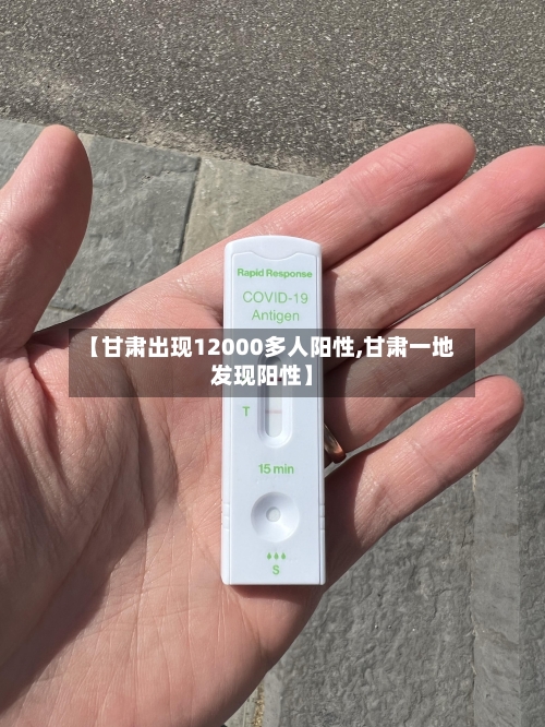 【甘肃出现12000多人阳性,甘肃一地发现阳性】