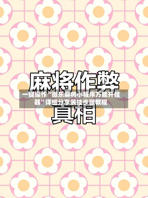 一键操作“微乐麻将小程序万能开挂器”详细分享装挂步骤教程-第2张图片