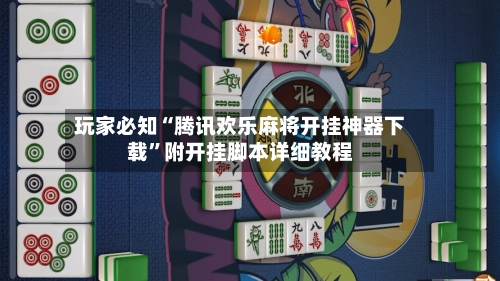 玩家必知“腾讯欢乐麻将开挂神器下载	”附开挂脚本详细教程-第2张图片