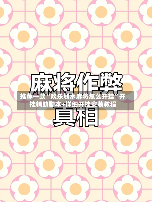 推荐一款“欢乐划水麻将怎么开挂”开挂辅助脚本+详细开挂安装教程