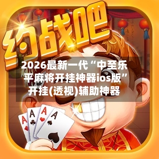 2026最新一代“中至乐平麻将开挂神器ios版”开挂(透视)辅助神器