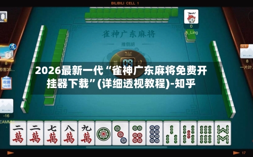 2026最新一代“雀神广东麻将免费开挂器下载”(详细透视教程)-知乎