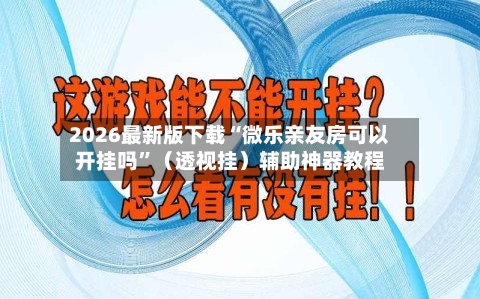 2026最新版下载“微乐亲友房可以开挂吗	”（透视挂）辅助神器教程-第2张图片