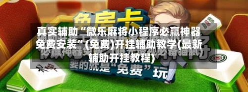 真实辅助“微乐麻将小程序必赢神器免费安装”(免费)开挂辅助教学(最新辅助开挂教程)-第2张图片