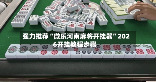 强力推荐“微乐河南麻将开挂器”2026开挂教程步骤-第2张图片