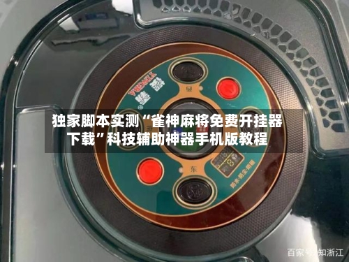 独家脚本实测“雀神麻将免费开挂器下载”科技辅助神器手机版教程-第2张图片