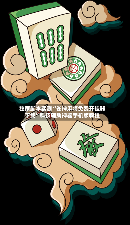 独家脚本实测“雀神麻将免费开挂器下载”科技辅助神器手机版教程-第3张图片