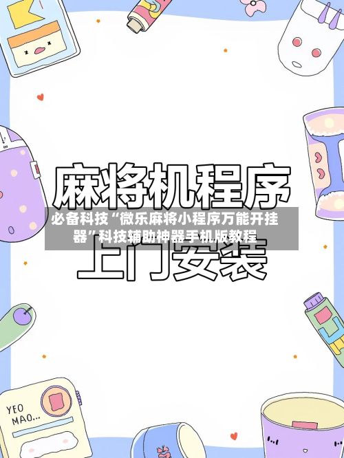 必备科技“微乐麻将小程序万能开挂器”科技辅助神器手机版教程