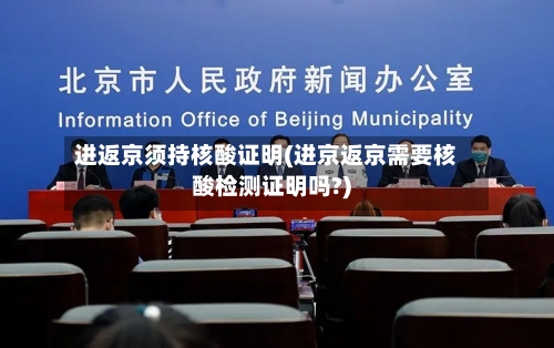 进返京须持核酸证明(进京返京需要核酸检测证明吗?)-第2张图片