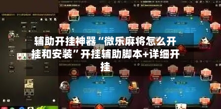 辅助开挂神器“微乐麻将怎么开挂和安装”开挂辅助脚本+详细开挂-第3张图片