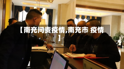 【南充问责疫情,南充市 疫情】-第3张图片