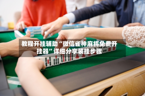 教程开挂辅助“微信雀神麻将免费开挂器	”详细分享装挂步骤-第2张图片