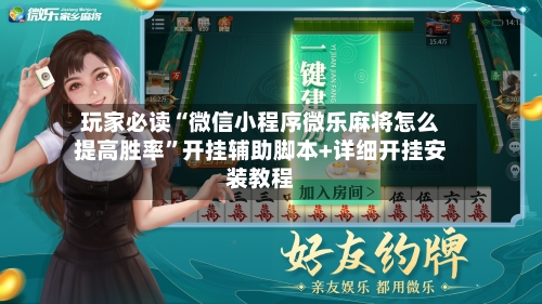 玩家必读“微信小程序微乐麻将怎么提高胜率	”开挂辅助脚本+详细开挂安装教程-第2张图片