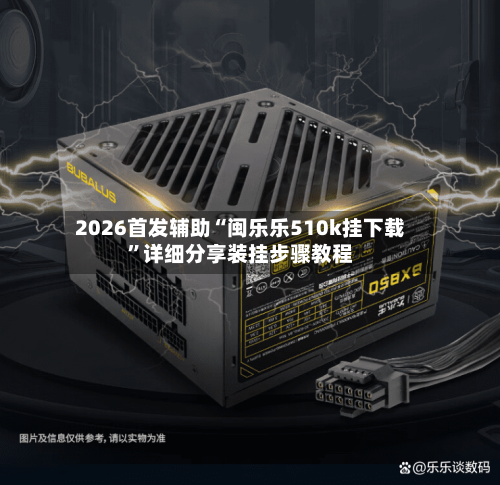 2026首发辅助“闽乐乐510k挂下载”详细分享装挂步骤教程-第2张图片