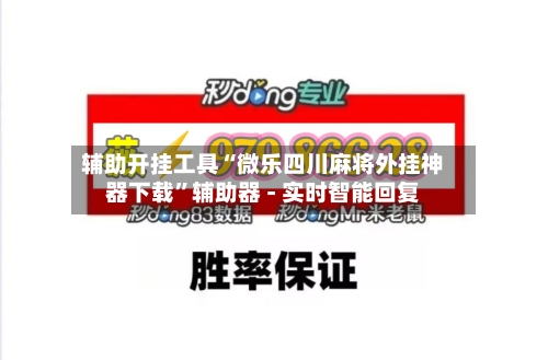 辅助开挂工具“微乐四川麻将外挂神器下载	”辅助器 - 实时智能回复-第2张图片