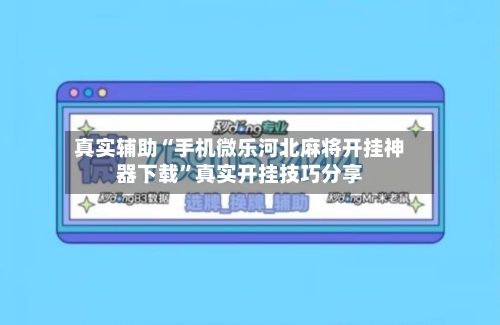 真实辅助“手机微乐河北麻将开挂神器下载”真实开挂技巧分享-第2张图片