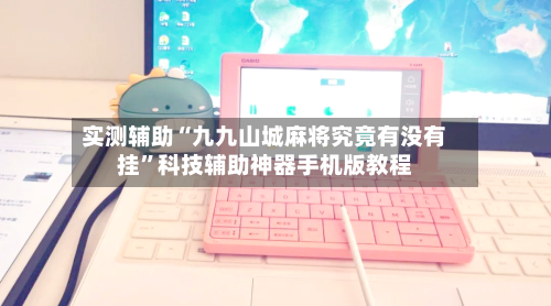 实测辅助“九九山城麻将究竟有没有挂	”科技辅助神器手机版教程-第2张图片